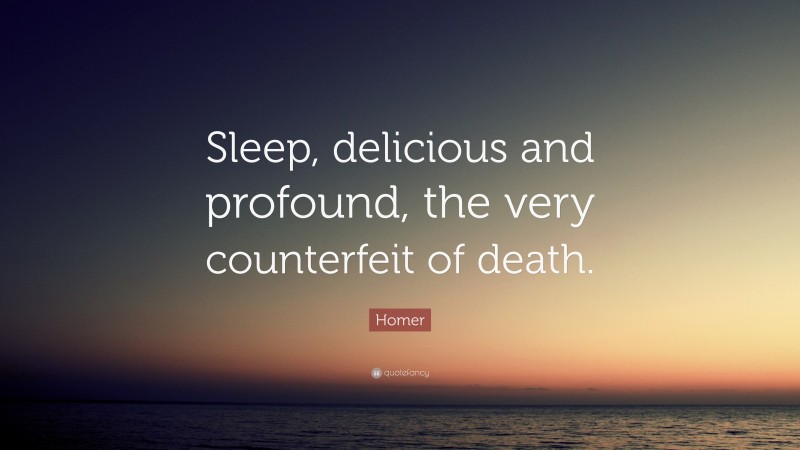 Homer Quote: “Sleep, delicious and profound, the very counterfeit of death.”