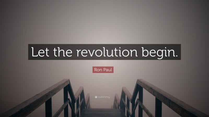 Ron Paul Quote: “Let the revolution begin.”