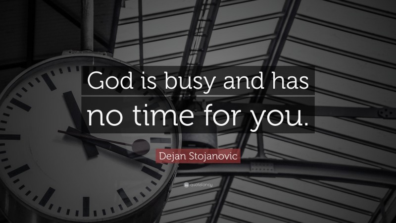Dejan Stojanovic Quote: “God is busy and has no time for you.”