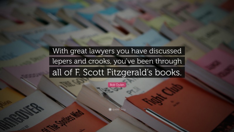 Bob Dylan Quote: “With great lawyers you have discussed lepers and crooks, you’ve been through all of F. Scott Fitzgerald’s books.”