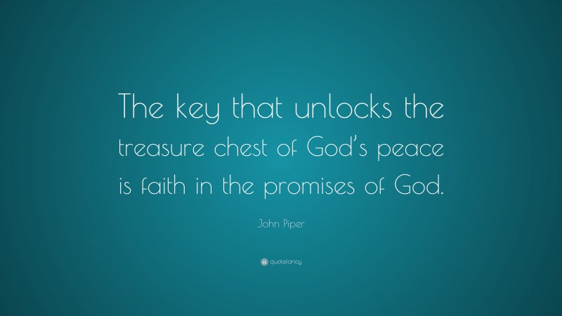 John Piper Quote: “The key that unlocks the treasure chest of God’s peace is faith in the promises of God.”