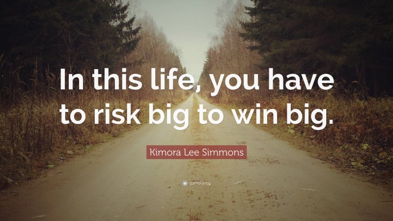 Kimora Lee Simmons Quote: “In this life, you have to risk big to win big.”