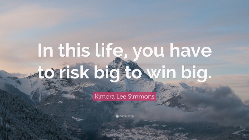 Kimora Lee Simmons Quote: “In this life, you have to risk big to win big.”