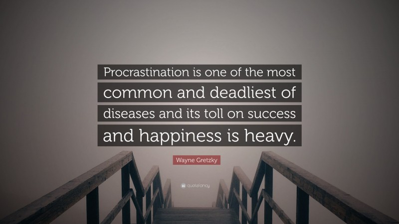 Wayne Gretzky Quote: “Procrastination is one of the most common and deadliest of diseases and its toll on success and happiness is heavy.”