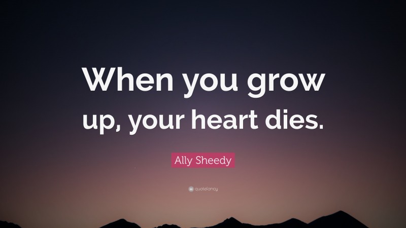 Ally Sheedy Quote: “When you grow up, your heart dies.”