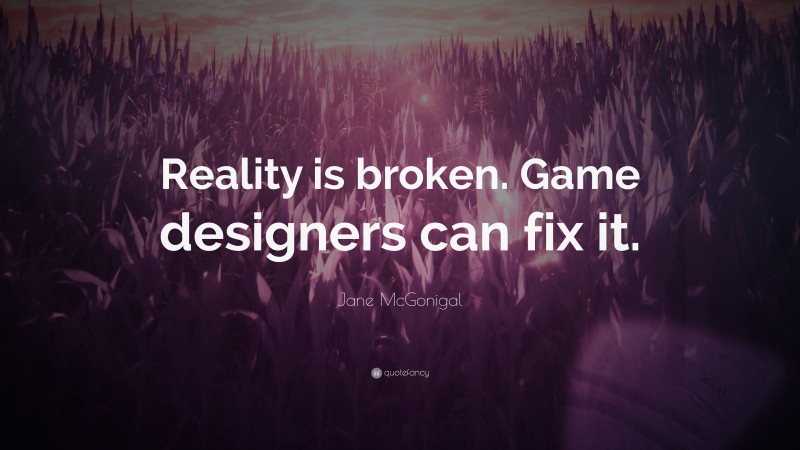 Jane McGonigal Quote: “Reality is broken. Game designers can fix it.”
