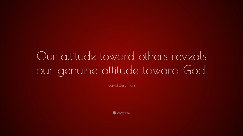 David Jeremiah Quote: “Our attitude toward others reveals our genuine attitude toward God.”
