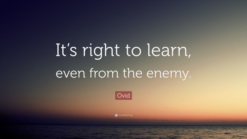 Ovid Quote: “It’s right to learn, even from the enemy.”