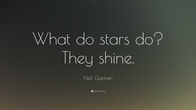 Neil Gaiman Quote: “What do stars do? They shine.”