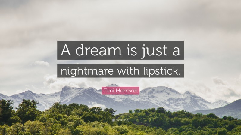 Toni Morrison Quote: “A dream is just a nightmare with lipstick.”