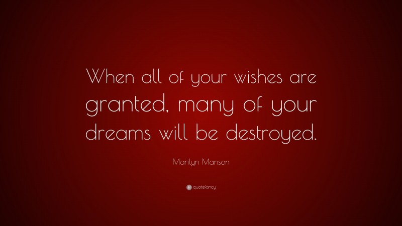 Marilyn Manson Quote: “When all of your wishes are granted, many of your dreams will be destroyed.”