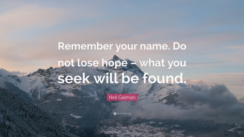Neil Gaiman Quote: “Remember your name. Do not lose hope – what you seek will be found.”