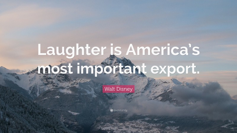 Walt Disney Quote: “Laughter is America’s most important export.”