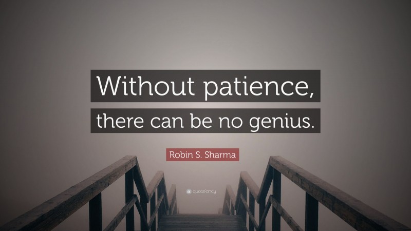 Robin S. Sharma Quote: “Without patience, there can be no genius.”