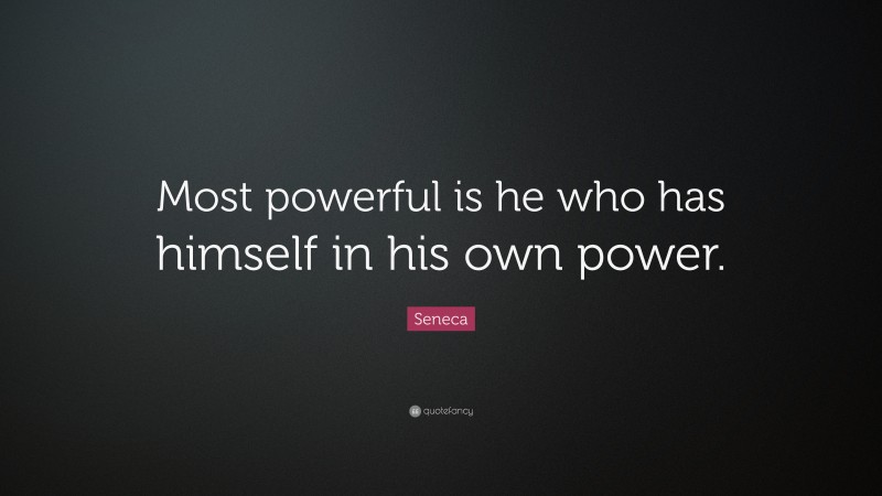 Seneca Quote: “Most powerful is he who has himself in his own power.”