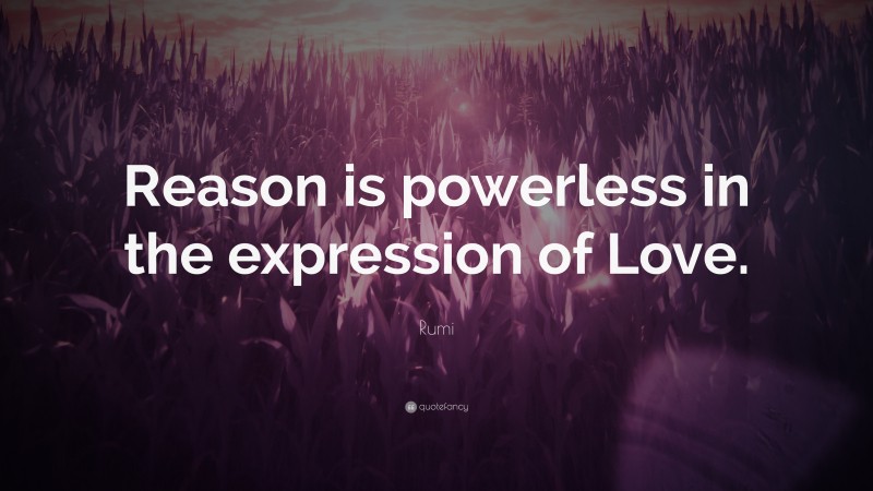 Rumi Quote: “Reason is powerless in the expression of Love.”