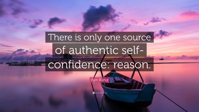 Ayn Rand Quote: “There is only one source of authentic self-confidence: reason.”