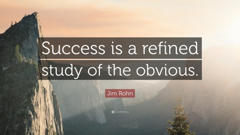 Jim Rohn Quote: “Success is a refined study of the obvious.”