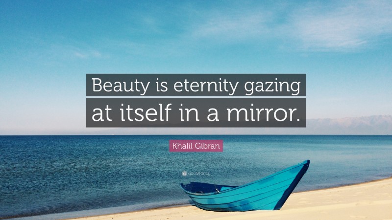 Khalil Gibran Quote: “Beauty is eternity gazing at itself in a mirror.”