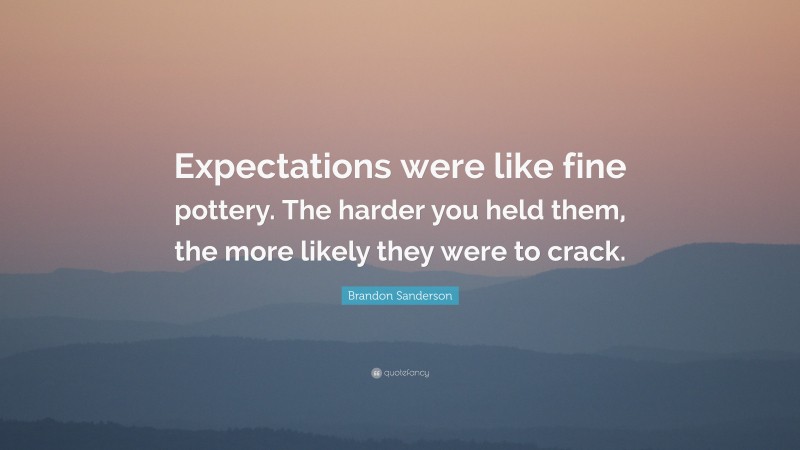 Brandon Sanderson Quote: “Expectations were like fine pottery. The harder you held them, the more likely they were to crack.”