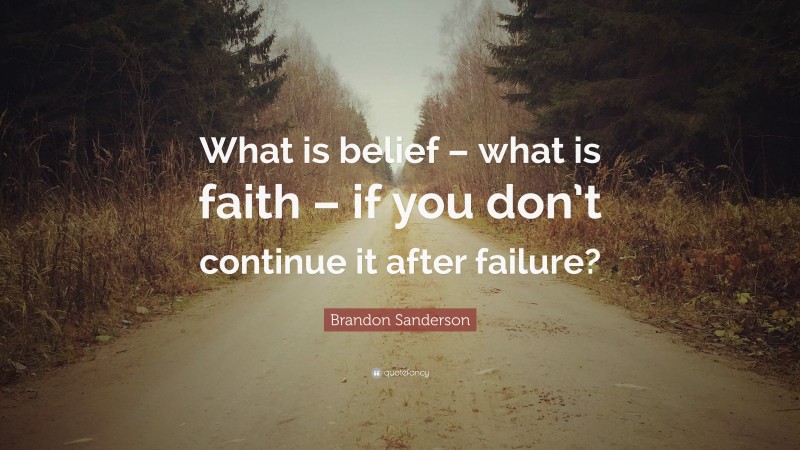 Brandon Sanderson Quote: “What is belief – what is faith – if you don’t continue it after failure?”