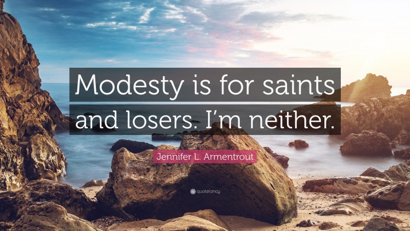 Jennifer L. Armentrout Quote: “Modesty is for saints and losers. I’m neither.”