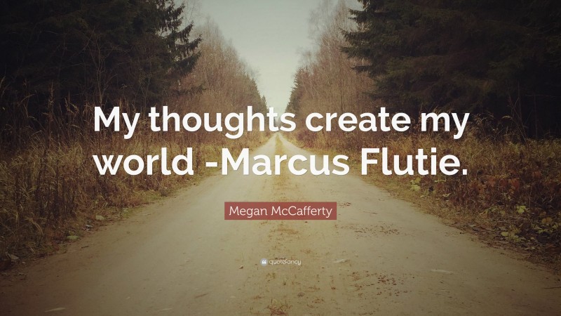 Megan McCafferty Quote: “My thoughts create my world -Marcus Flutie.”