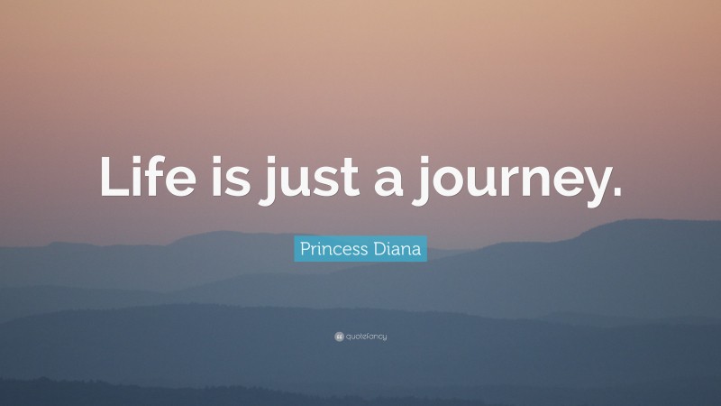 Princess Diana Quote: “Life is just a journey.”
