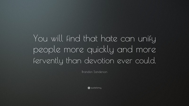 Brandon Sanderson Quote: “You will find that hate can unify people more quickly and more fervently than devotion ever could.”