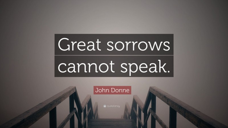 John Donne Quote: “Great sorrows cannot speak.”