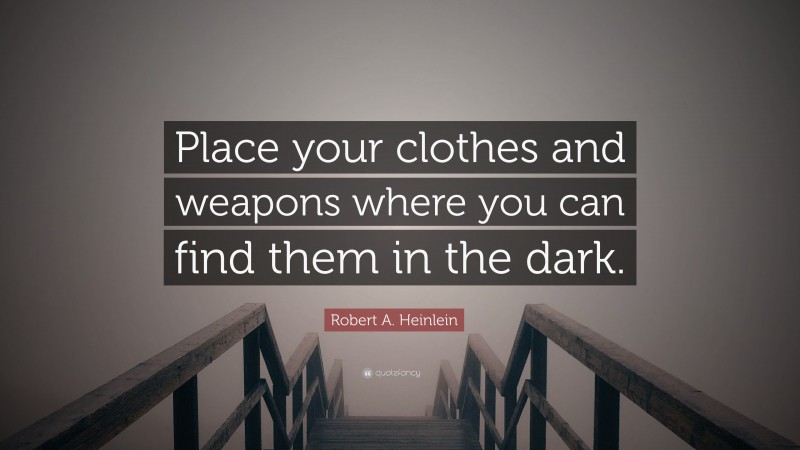 Robert A. Heinlein Quote: “Place your clothes and weapons where you can find them in the dark.”