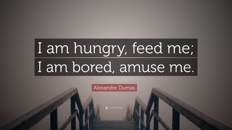 Alexandre Dumas Quote: “I am hungry, feed me; I am bored, amuse me.”