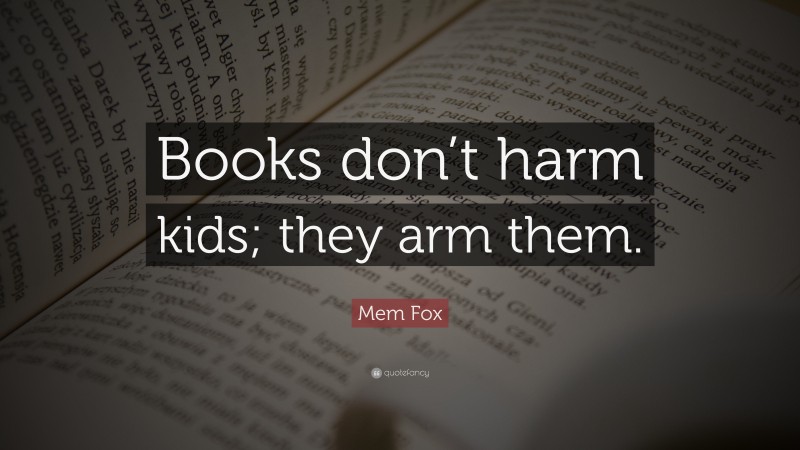 Mem Fox Quote: “Books don’t harm kids; they arm them.”