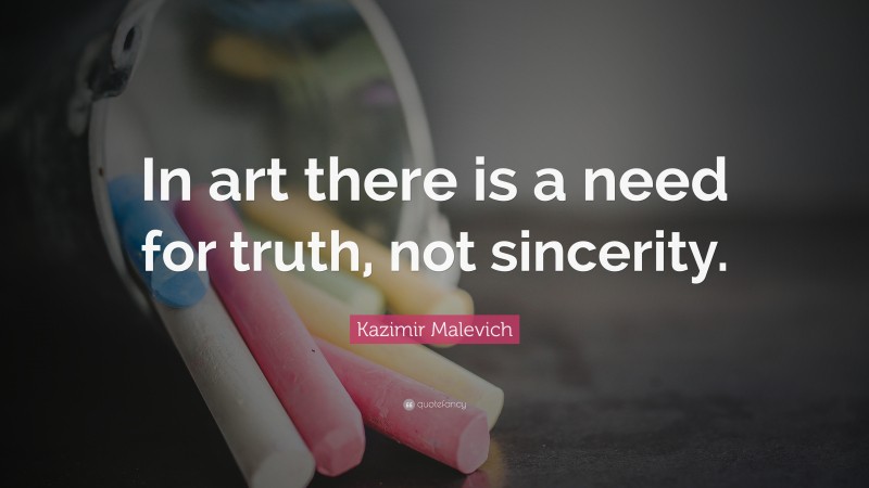 Kazimir Malevich Quote: “In art there is a need for truth, not sincerity.”
