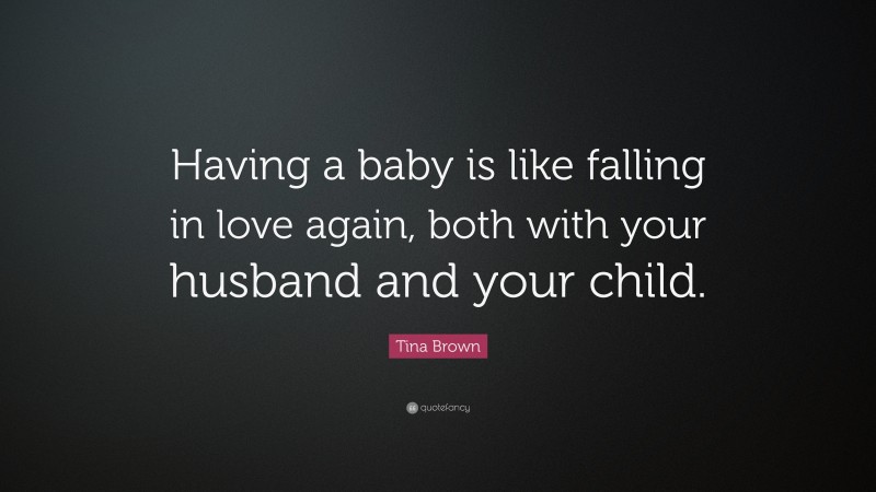Tina Brown Quote: “Having a baby is like falling in love again, both with your husband and your child.”