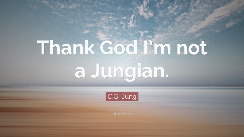C.G. Jung Quote: “Thank God I’m not a Jungian.”