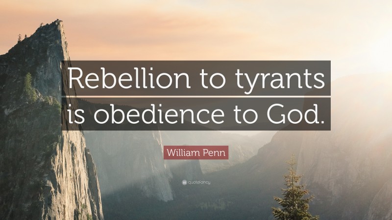 William Penn Quote: “Rebellion to tyrants is obedience to God.”