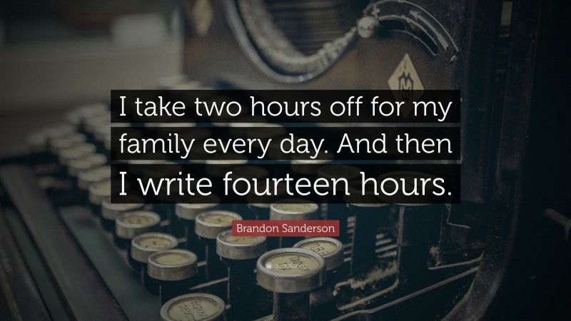 Brandon Sanderson Quote: “I take two hours off for my family every day. And then I write fourteen hours.”