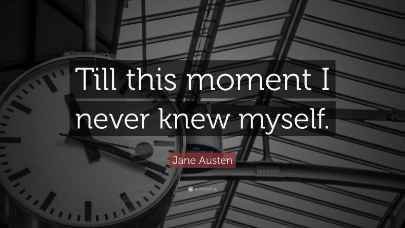 Jane Austen Quote: “Till this moment I never knew myself.”