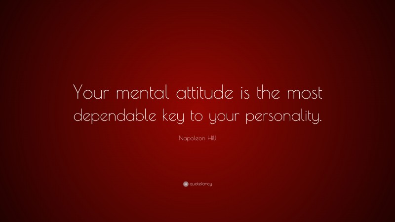 Napoleon Hill Quote: “Your mental attitude is the most dependable key to your personality.”