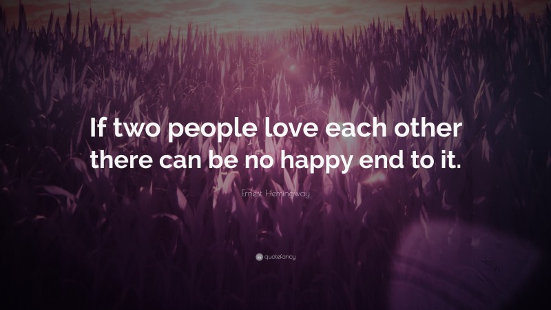 Ernest Hemingway Quote: “If two people love each other there can be no happy end to it.”