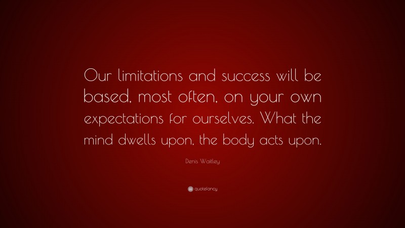 Denis Waitley Quote: “Our limitations and success will be based, most ...