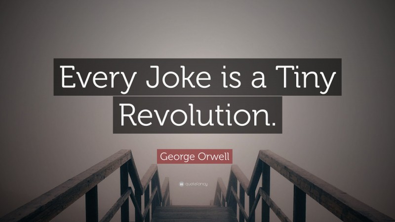 George Orwell Quote: “Every Joke is a Tiny Revolution.”