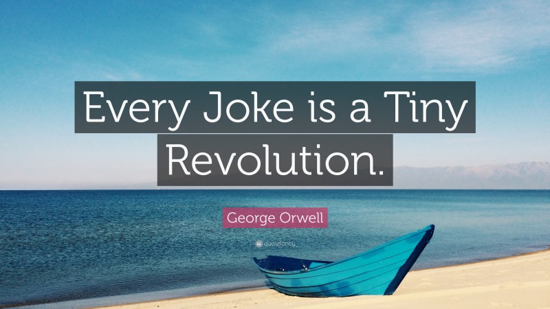 George Orwell Quote: “Every Joke is a Tiny Revolution.”
