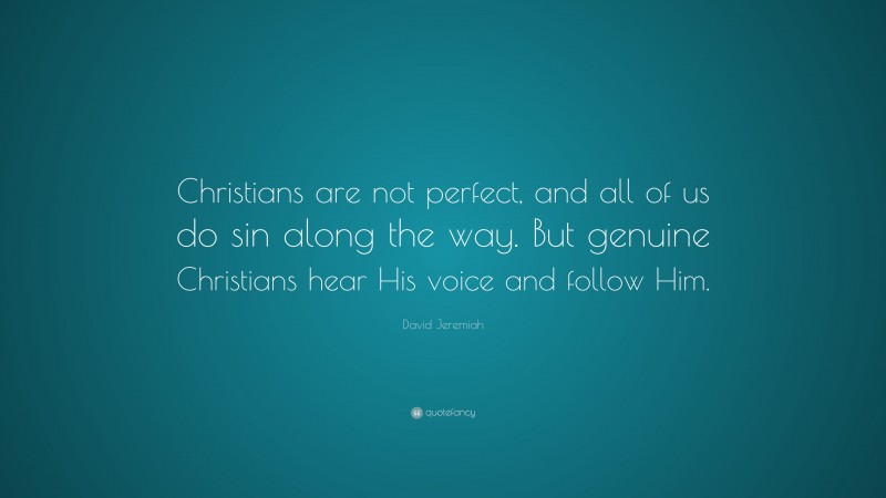 David Jeremiah Quote: “Christians are not perfect, and all of us do sin along the way. But genuine Christians hear His voice and follow Him.”
