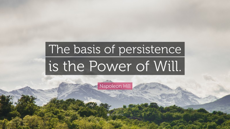 Napoleon Hill Quote: “The basis of persistence is the Power of Will.”