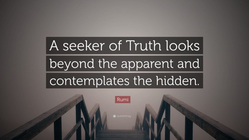Rumi Quote: “A seeker of Truth looks beyond the apparent and contemplates the hidden.”