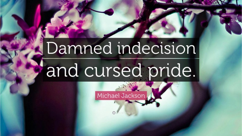 Michael Jackson Quote: “Damned indecision and cursed pride.”