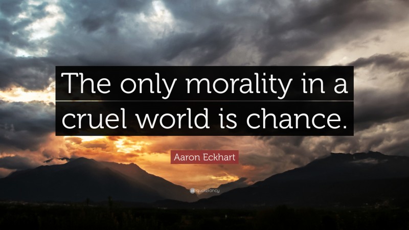 Aaron Eckhart Quote: “The only morality in a cruel world is chance.”
