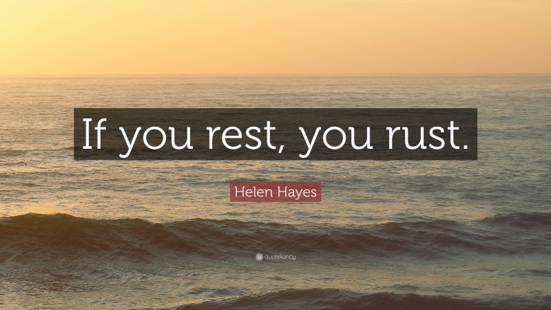 Helen Hayes Quote: “If you rest, you rust.”